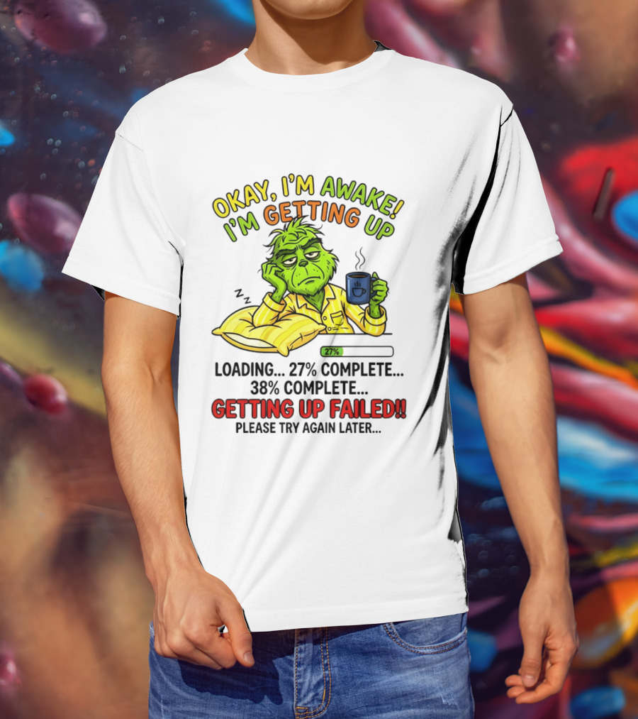 Grinch Okay I'm Awake I'm Getting Up Loading 27 Complete 38 Complete Getting Up Failed Please Try Again Later Coffee T-Shirt