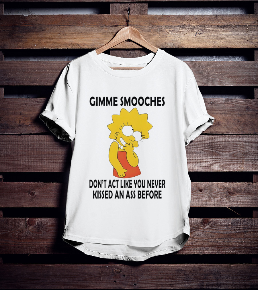 Gimme Smooches Lisa Don't Act Like You Never Kissed An Ass Before T-Shirt