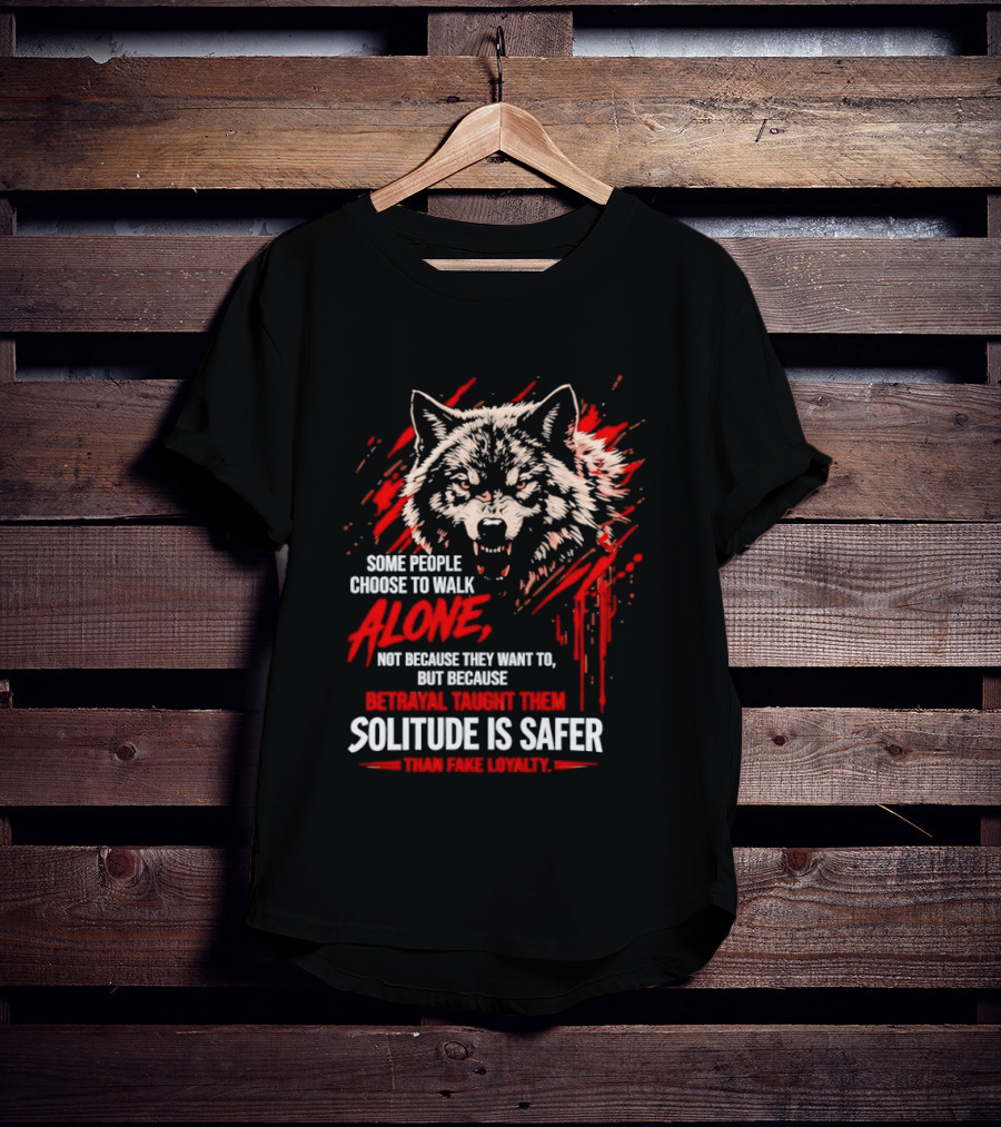 Wolf Alone Some People Choose To Walk Solitude Is Safer Betrayal Loyalty T-Shirt