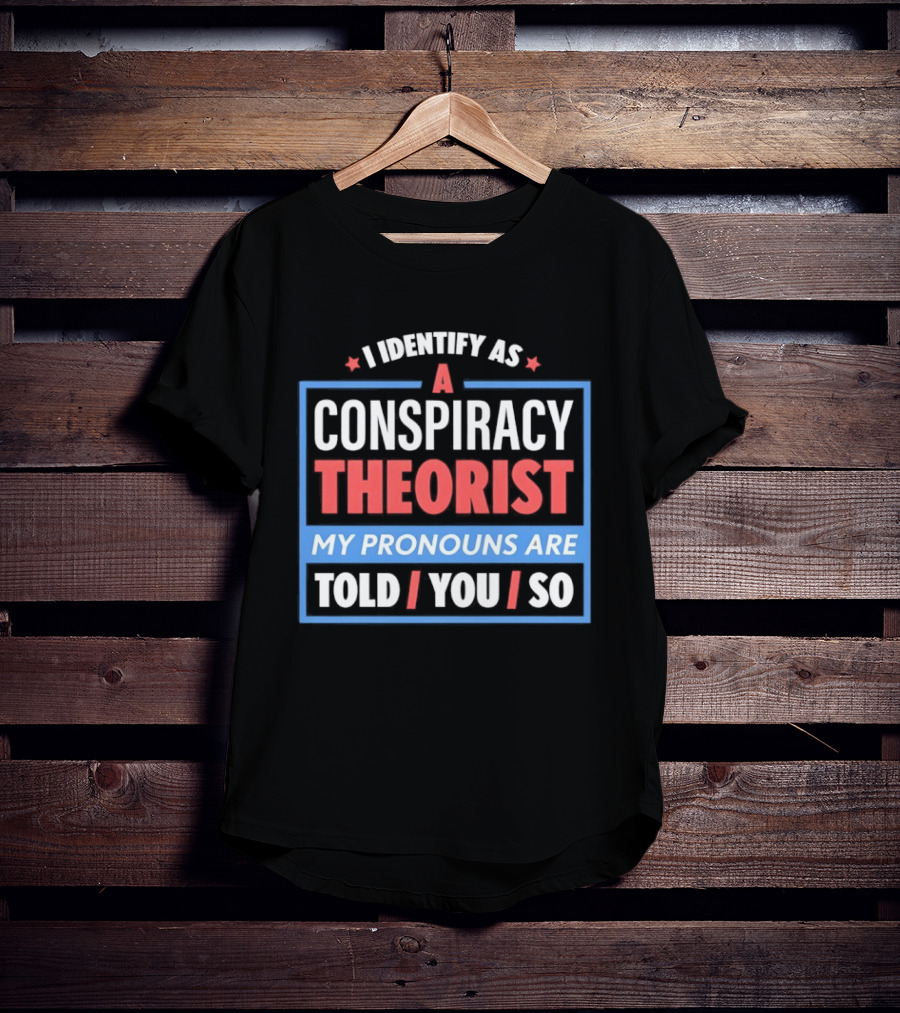 I Identify As A Conspiracy Theorist My Pronouns Are Told You So T-Shirt