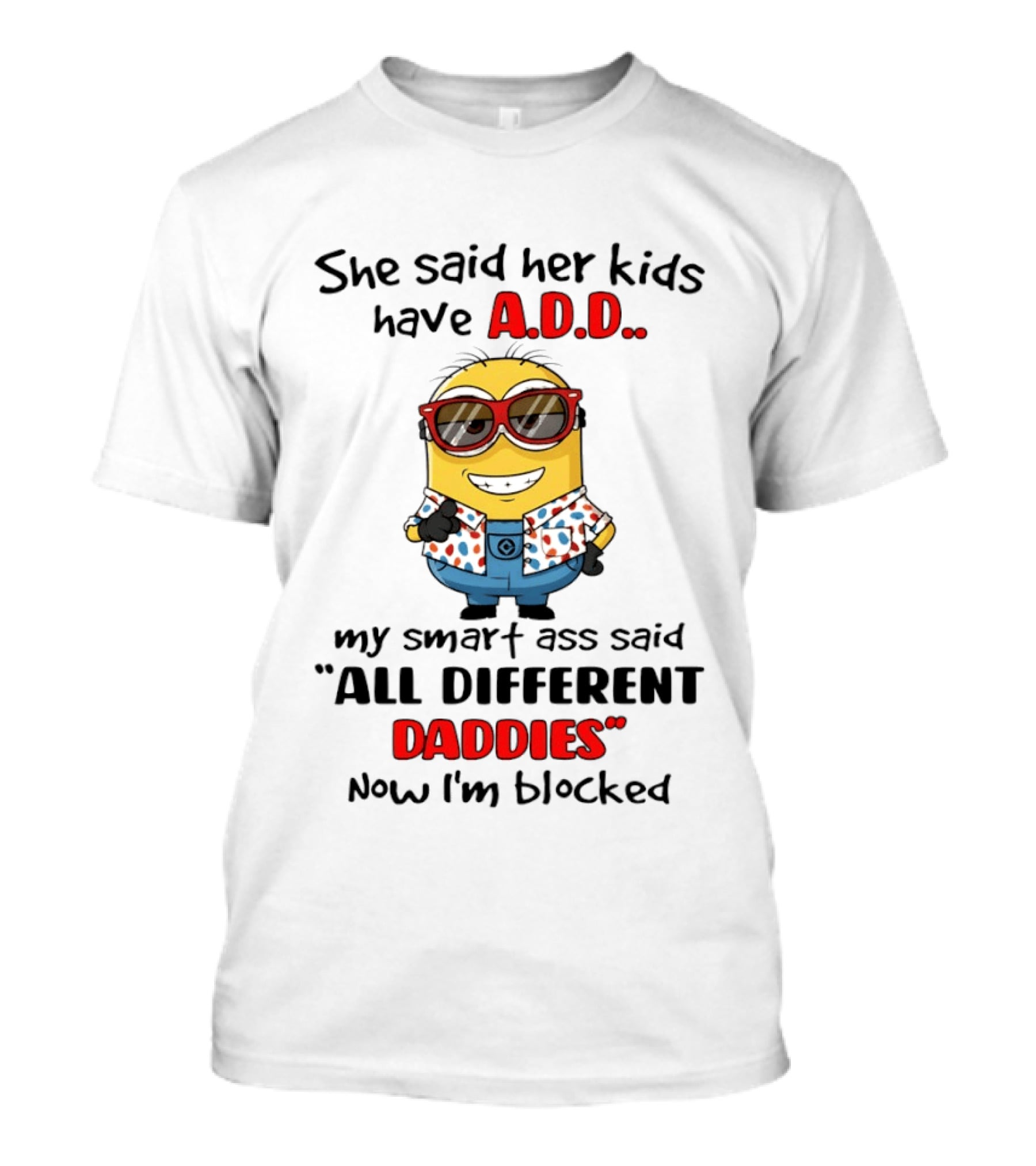 She Said Her Kids Have ADD Minion Smart Ass Said All Different Daddies Now I'm Blocked T-Shirt