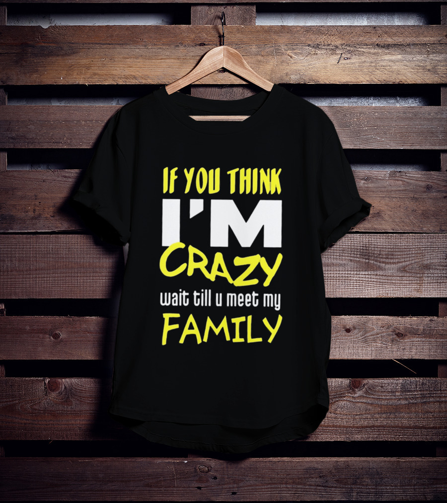 If You Think I'm Crazy Wait Till U Meet My Family T-Shirt