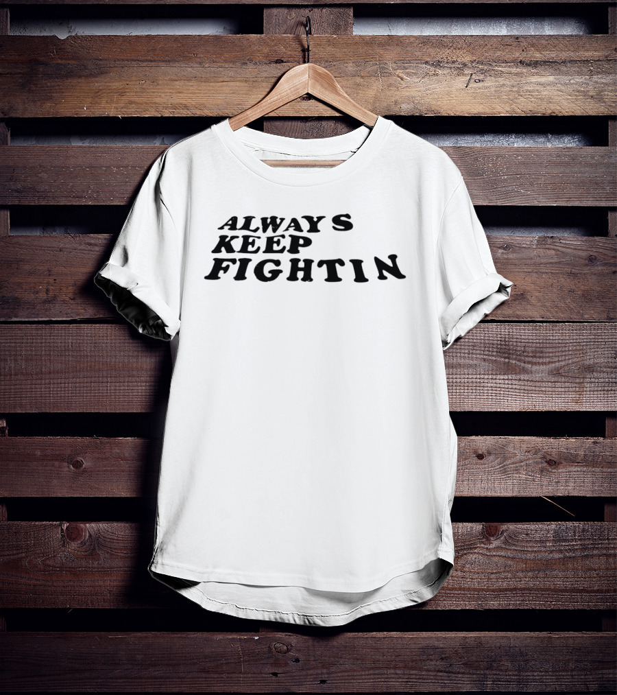 Always Keep Fightin Motivational Message Resilience T-Shirt