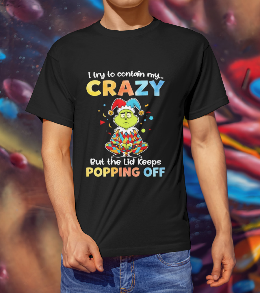 I Try To Contain My Crazy But The Lid Keeps Popping Off Grinch In Jester Outfit T-Shirt