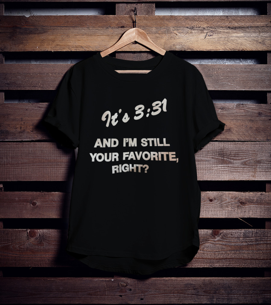 It's 3:31 And I'm Still Your Favorite, Right? T-Shirt