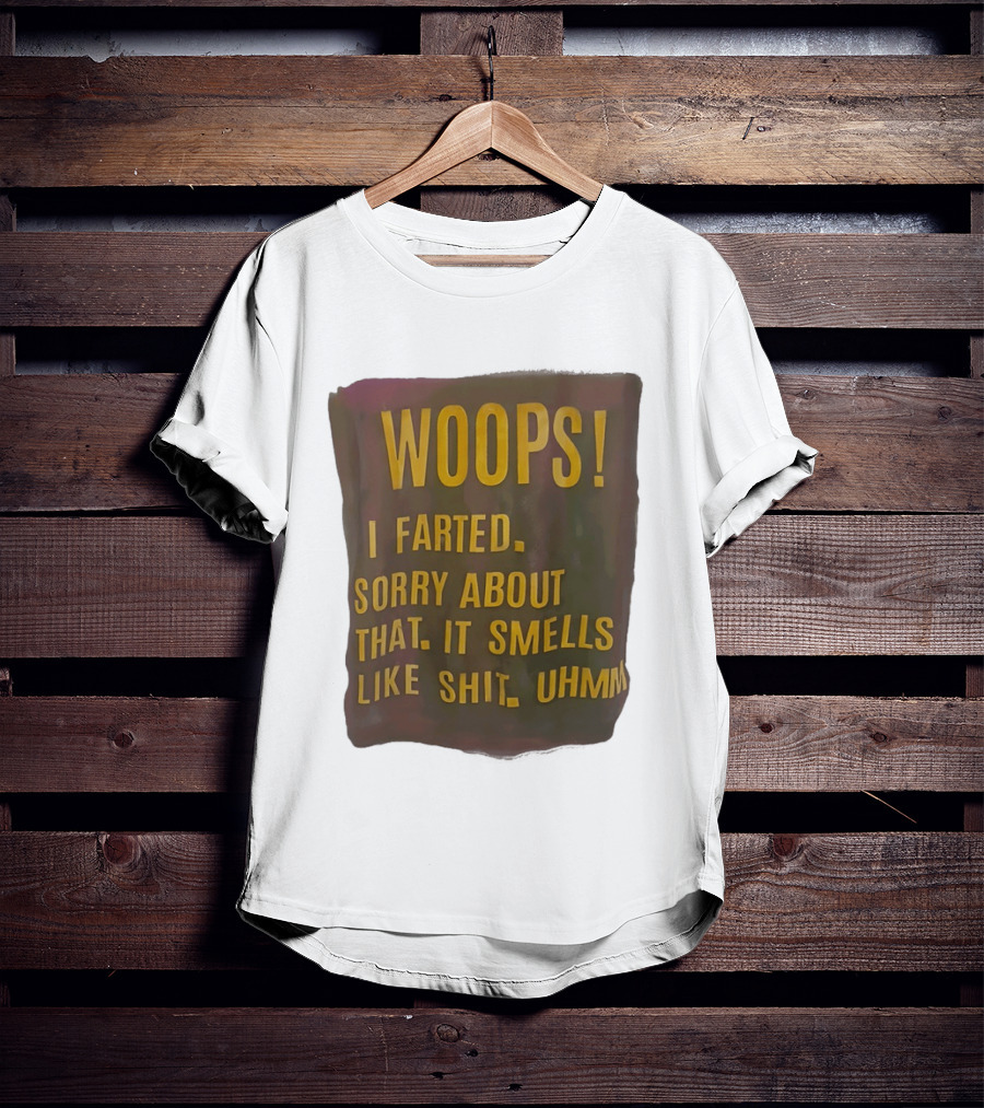 WOOPS I Farted Sorry About That It Smells Like Shit Uhmm T-Shirt