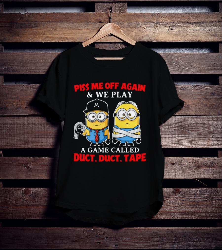 Piss Me Off Again And We Play A Game Called Duct Duct Tape Minions T-Shirt