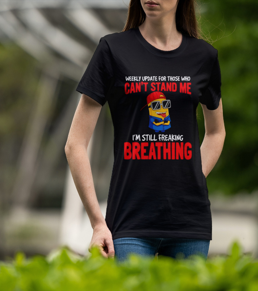 Weekly Update Can't Stand Me Still Freaking Breathing Minion Comedy T-Shirt