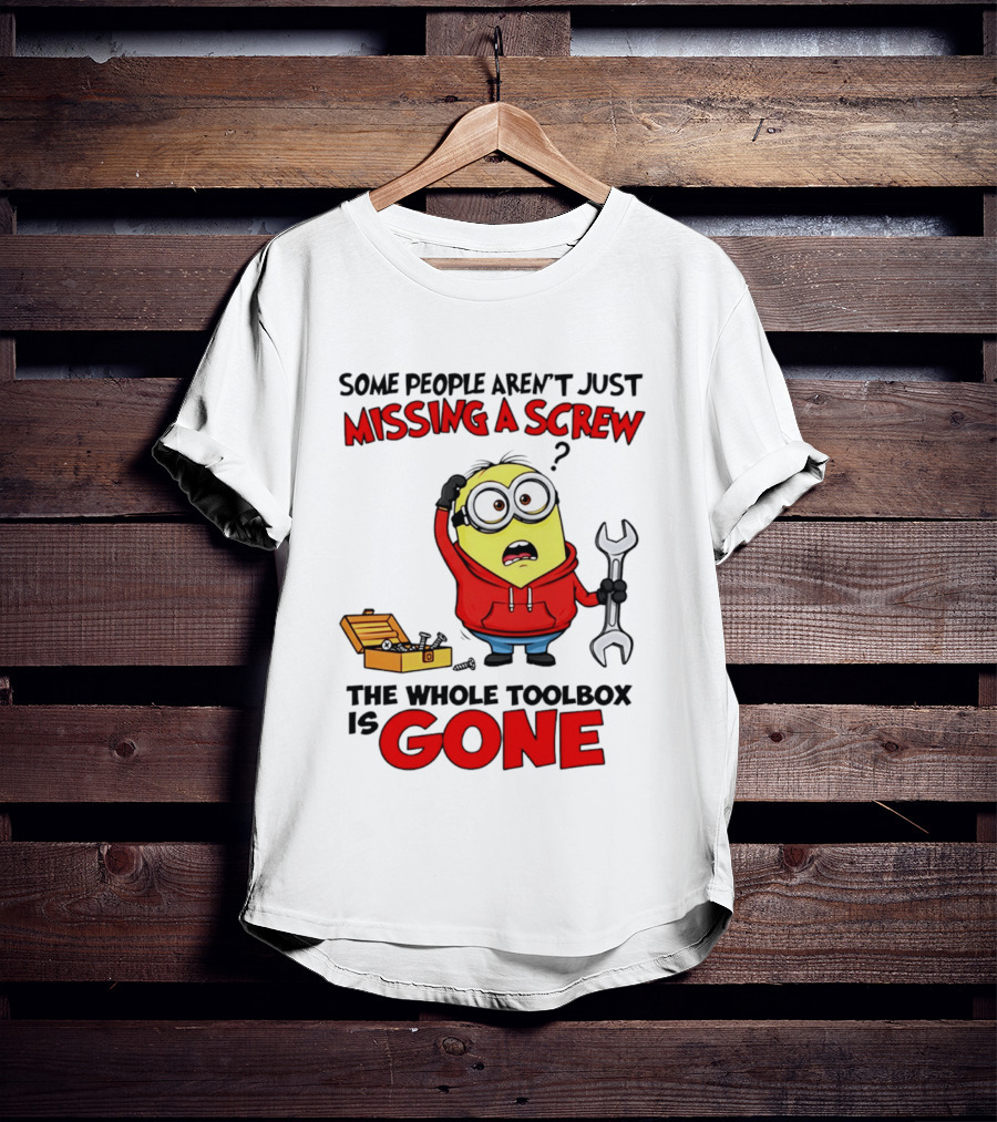 Some People Aren't Just Missing A Screw The Whole Toolbox Is Gone Minion T-Shirt
