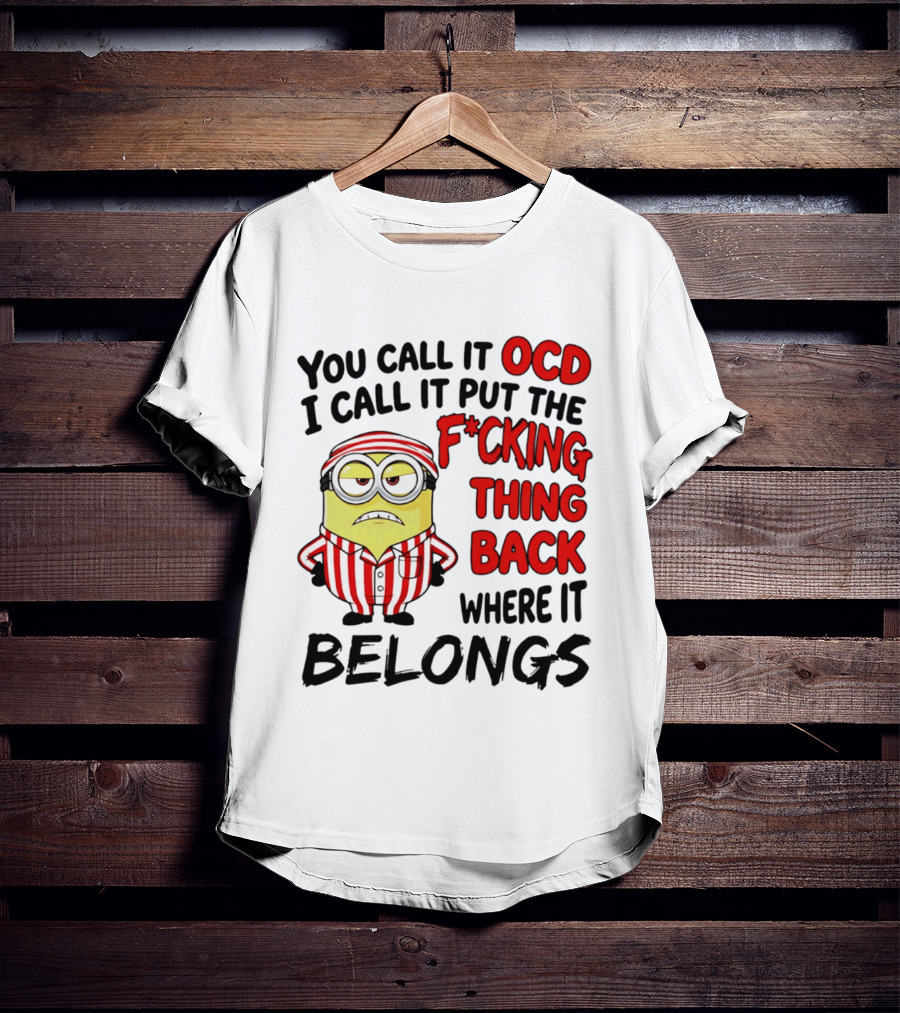 You Call It OCD I Call It Put The F*cking Thing Back Where It Belongs Minion T-Shirt