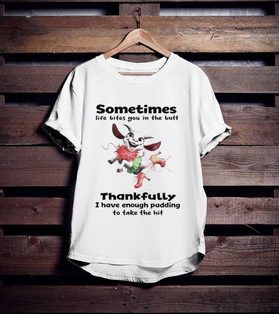 Sometimes Life Bites You In The Butt Thankfully I Have Enough Padding To Take The Hit T-Shirt