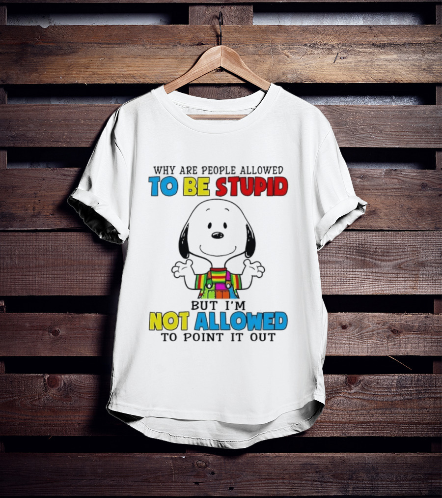 Why Are People Allowed To Be Stupid Snoopy Not Allowed To Point It Out T-Shirt