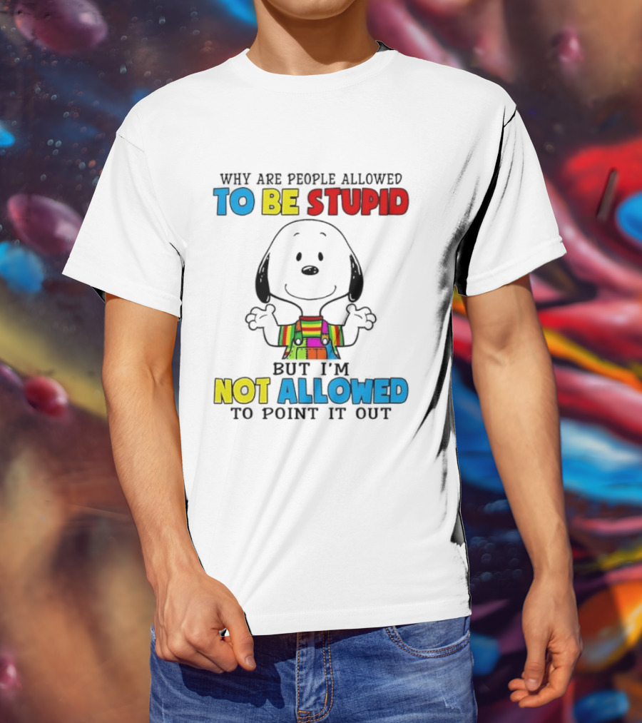 Why Are People Allowed To Be Stupid Snoopy Not Allowed To Point It Out T-Shirt