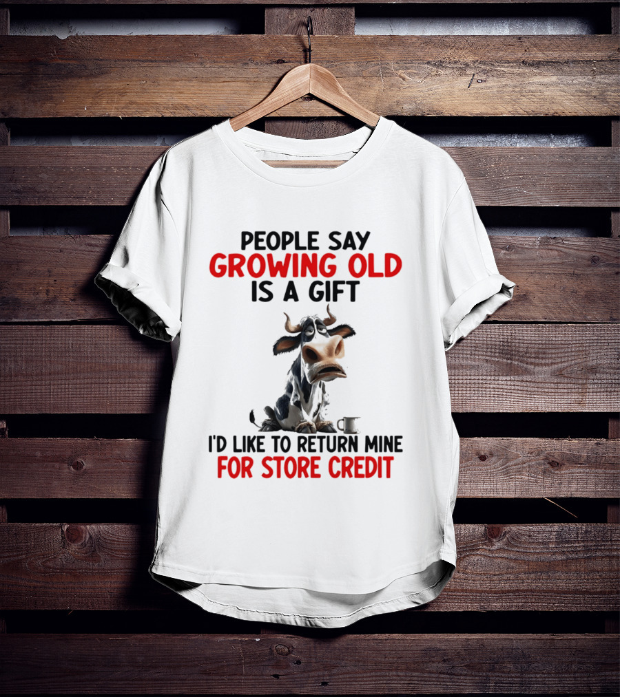People Say Growing Old Is A Gift I'd Like To Return Mine For Store Credit Cow T-Shirt