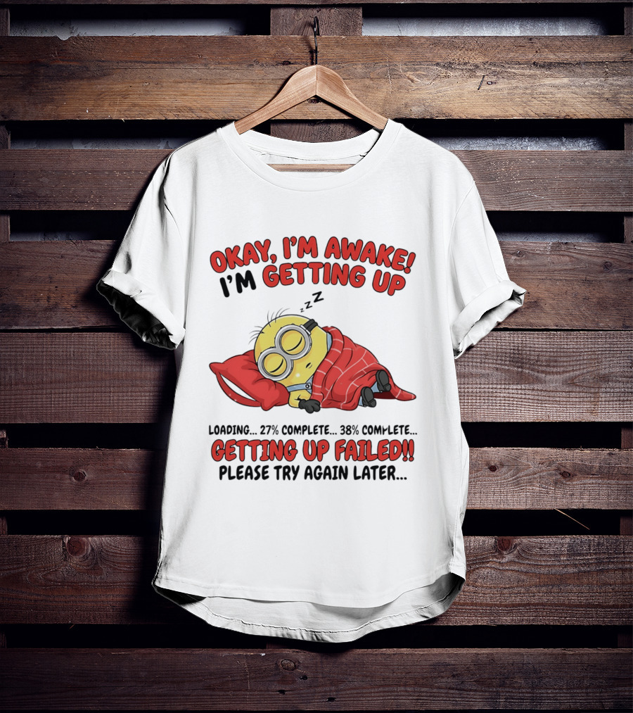 Minion Sleeping Okay I'm Awake I'm Getting Up Getting Up Failed Please Try Again Later T-Shirt