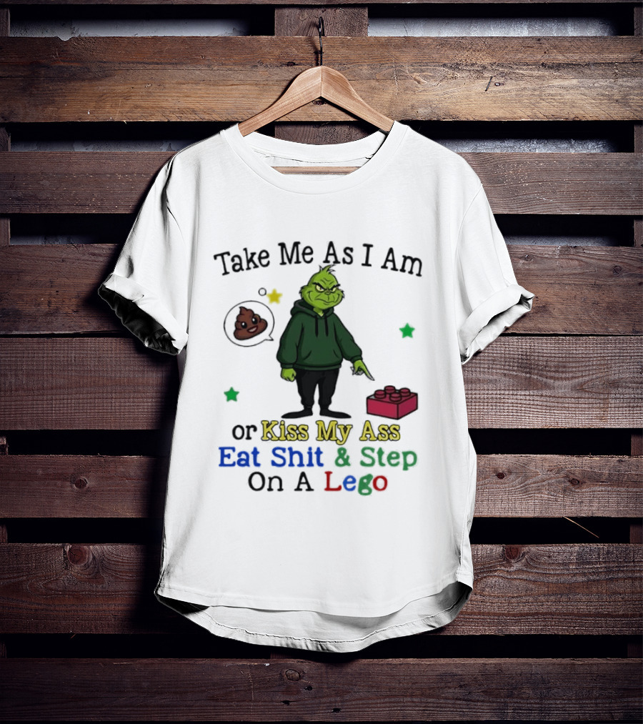Take Me As I Am Grinch Or Kiss My Ass Eat Shit And Step On A Lego T-Shirt