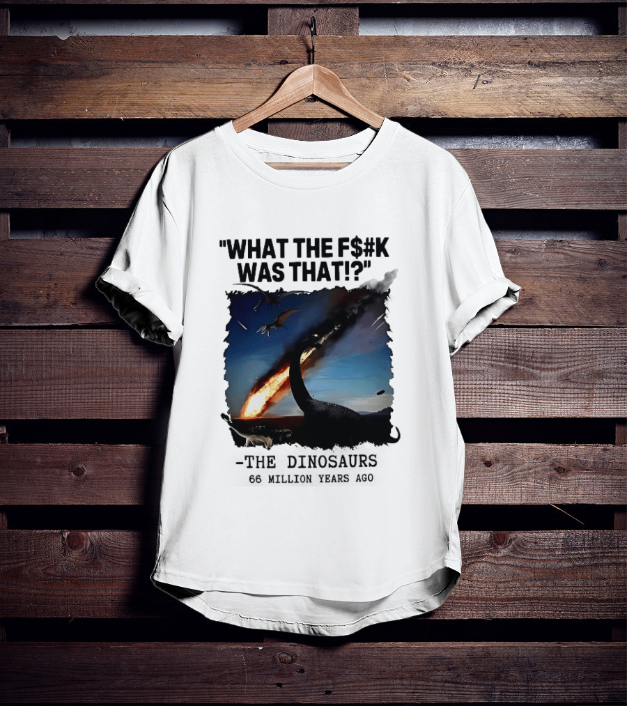 What The F$%k Was That Dinosaurs Meteor 66 Million Years T-Shirt