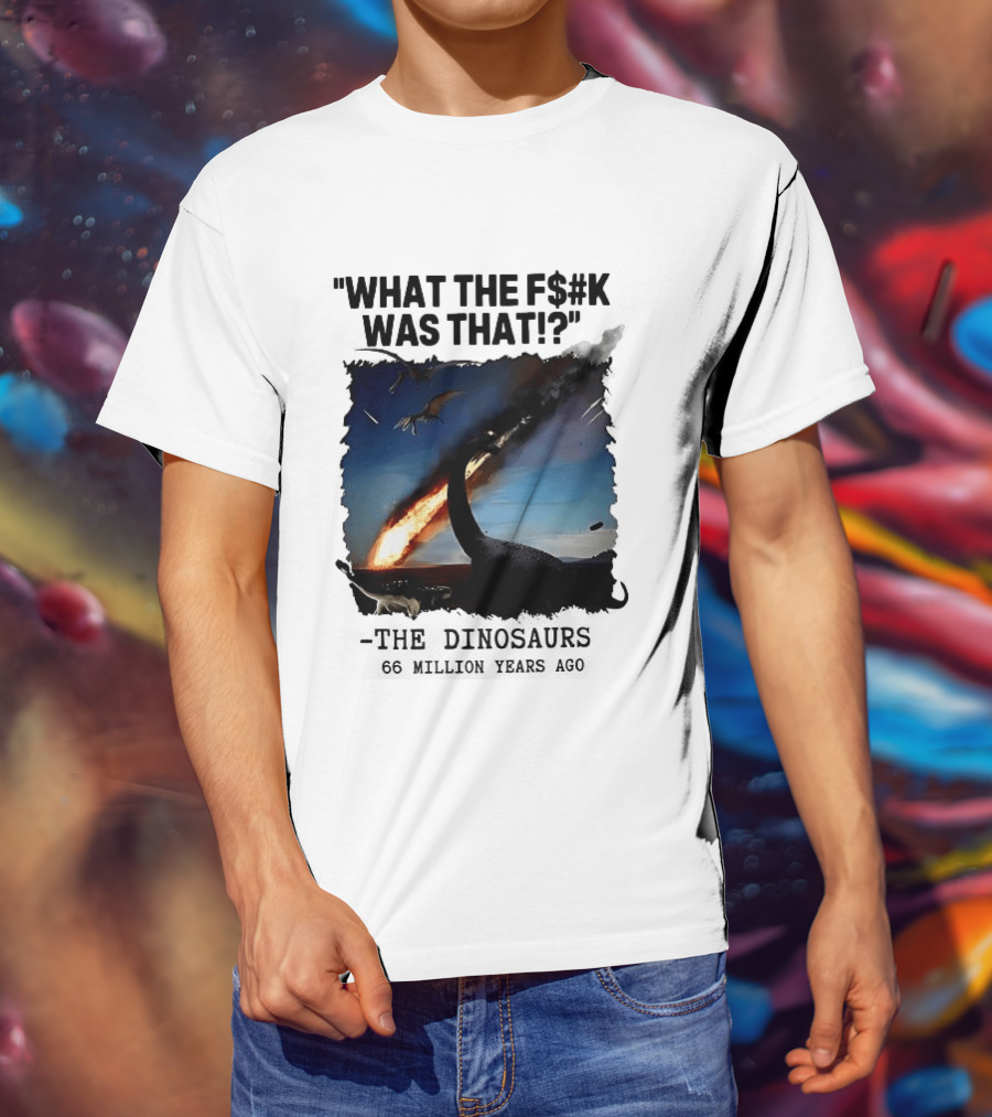 What The F$%k Was That Dinosaurs Meteor 66 Million Years T-Shirt