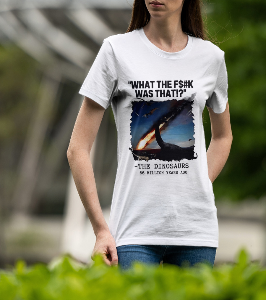 What The F$%k Was That Dinosaurs Meteor 66 Million Years T-Shirt