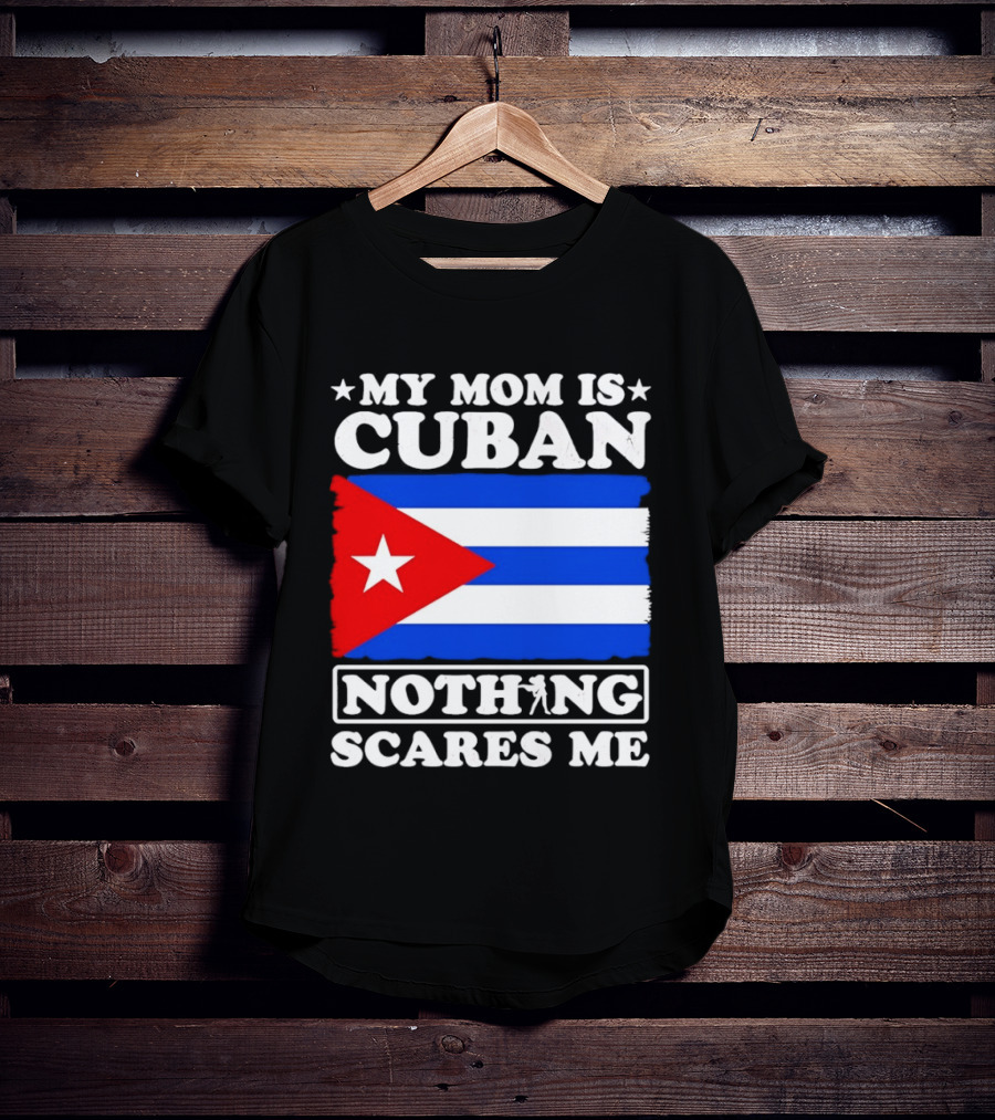My Mom Is Cuban Cuban Flag Nothing Scares Me T-Shirt