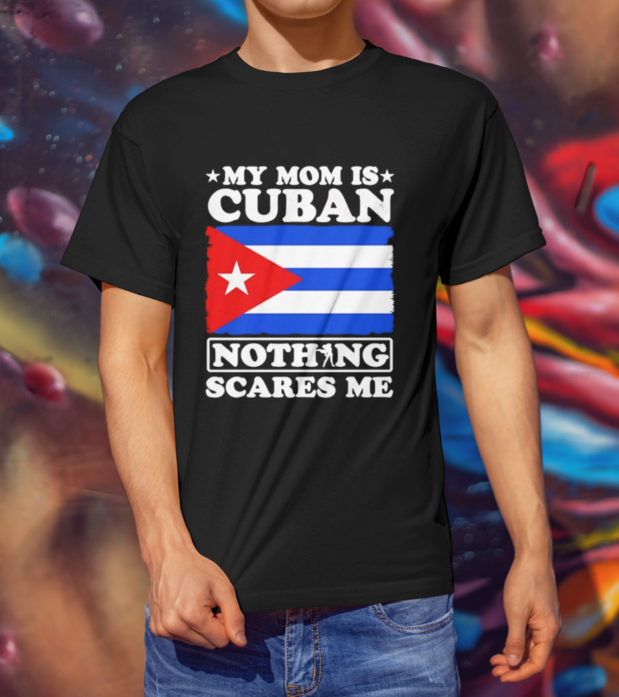 My Mom Is Cuban Cuban Flag Nothing Scares Me T-Shirt
