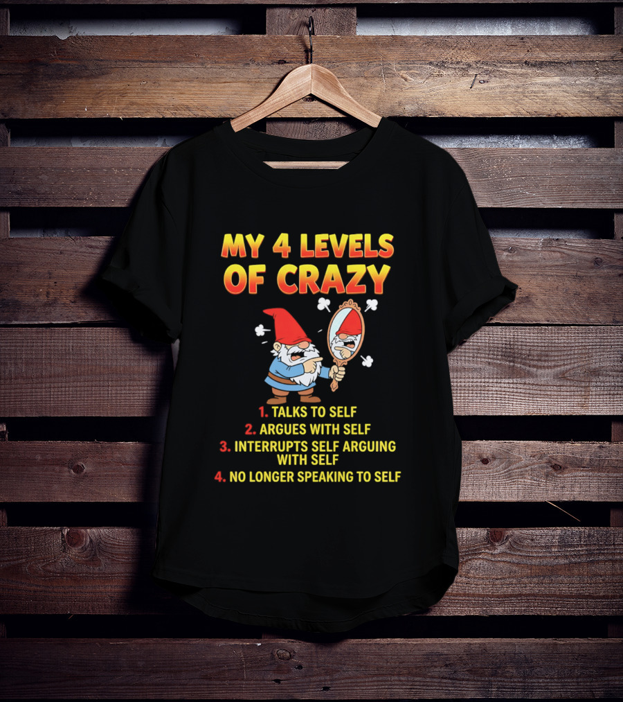 My 4 Levels Of Crazy Gnome Talks To Self Argues With Self No Longer Speaking T-Shirt