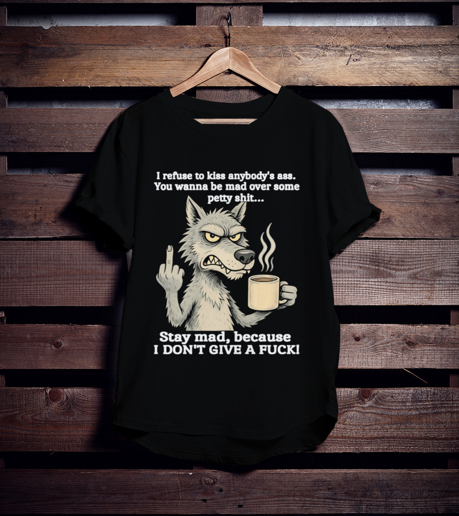 Stay Mad Because I Don't Give A F*ck Refuse To Kiss Anybody's Ass Over Petty Sh*t Wolf Middle Finger T-Shirt