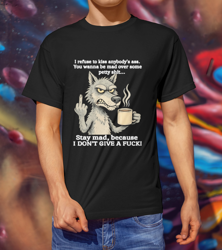 Stay Mad Because I Don't Give A F*ck Refuse To Kiss Anybody's Ass Over Petty Sh*t Wolf Middle Finger T-Shirt