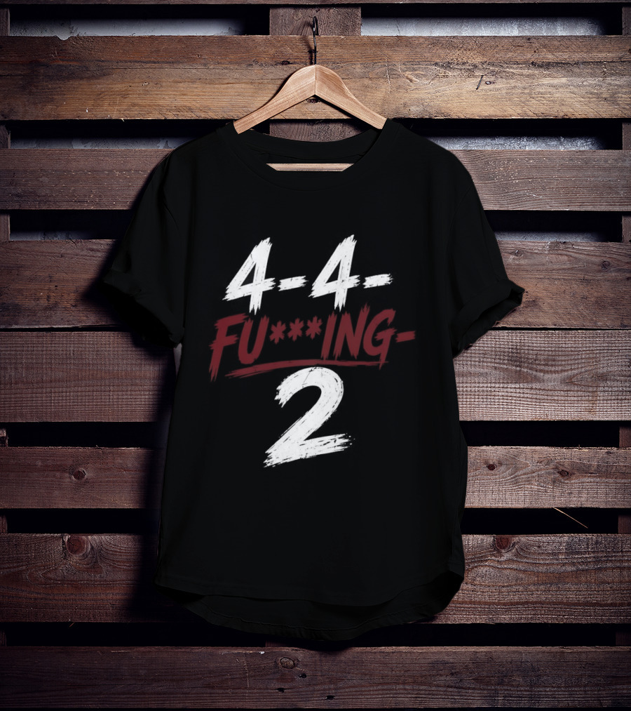 4 4 Fu**ing 2 T-Shirt