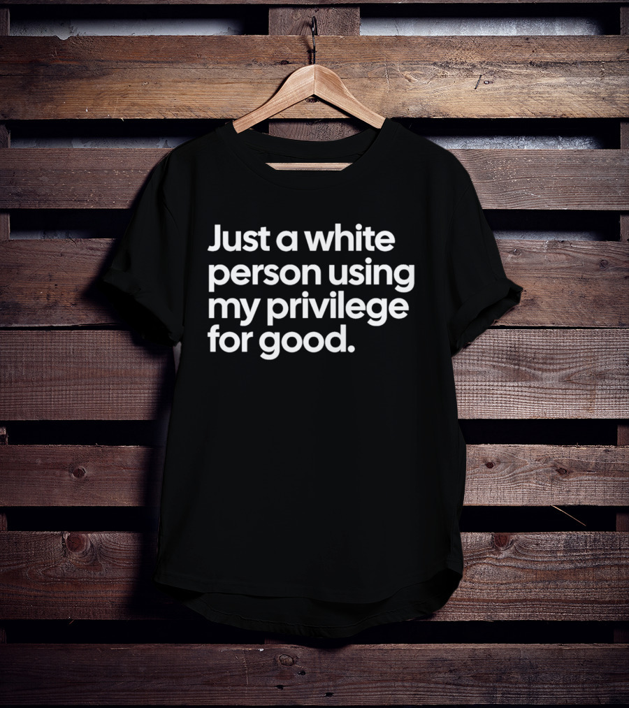 Just A White Person Using My Privilege For Good T-Shirt