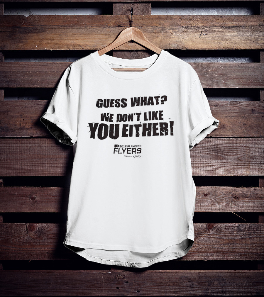Guess What We Don't Like You Either Philadelphia Flyers T-Shirt