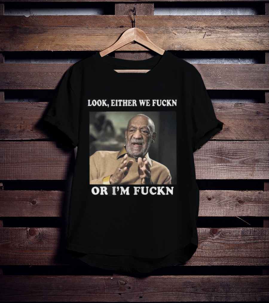 LOok Either We Fuckn Or I’m Fuckn T-Shirt