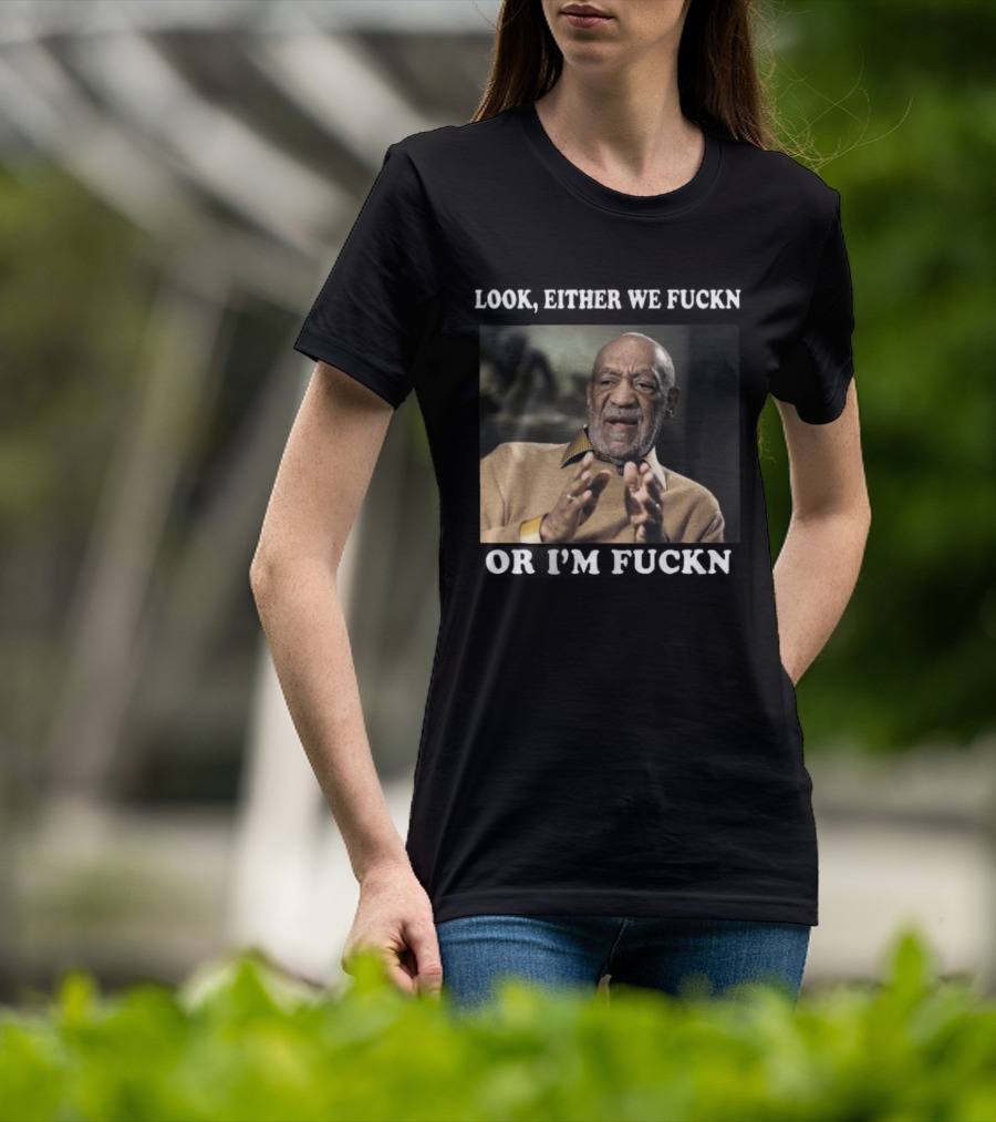 LOok Either We Fuckn Or I’m Fuckn T-Shirt