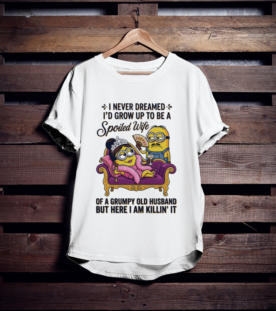 Minion Spoiled Wife I Never Dreamed I'd Grow Up Of A Grumpy Old Husband But Here I Am Killin' It T-Shirt