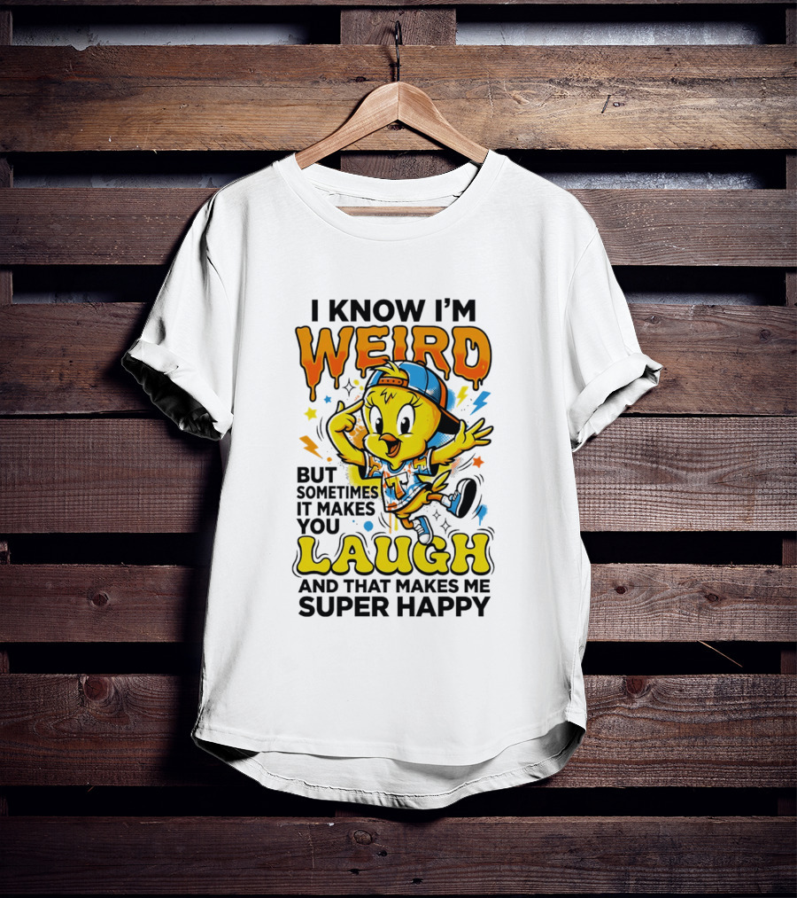 Tweety I Know I'm Weird Sometimes It Makes You Laugh And That Makes Me Super Happy T-Shirt