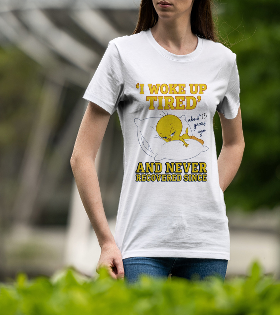I Woke Up Tired Tweety Never Recovered Since About 15 Years Ago T-Shirt