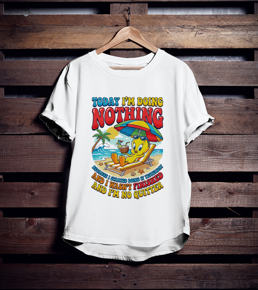 Tweety Today I'm Doing Nothing Beach Relaxation Because I Started Doing It Yesterday And I Wasn't Finished And I'm No Quitter T-Shirt
