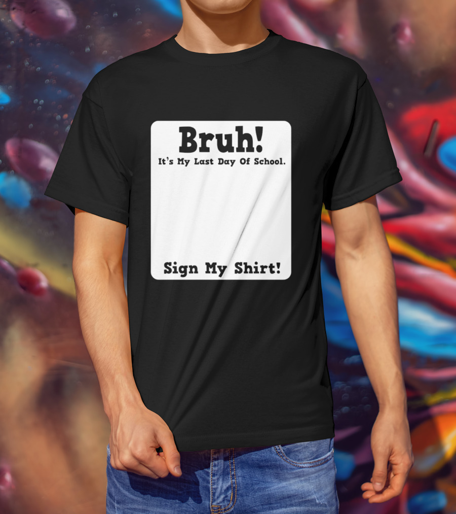 Bruh It's My Last Day Of School Sign My T-Shirt
