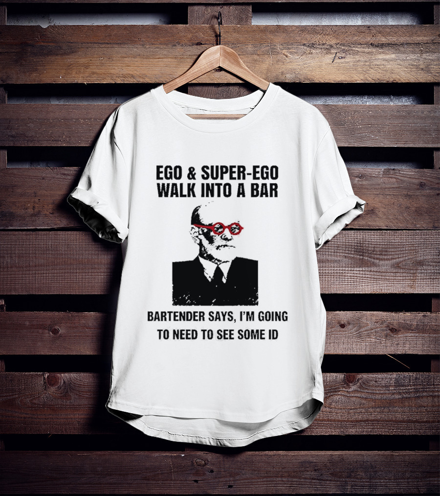 Ego And Super Ego Walk Into A Bar Bartender Says I'm Going To Need To See Some ID T-Shirt