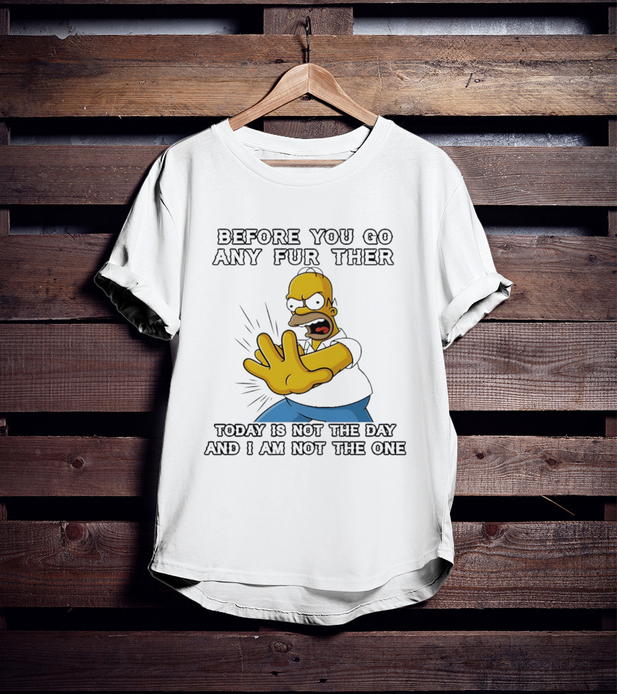 Simpsons Before You Go Any Further Today Is Not The Day And I Am Not The One Homer Simpson Pose T-Shirt