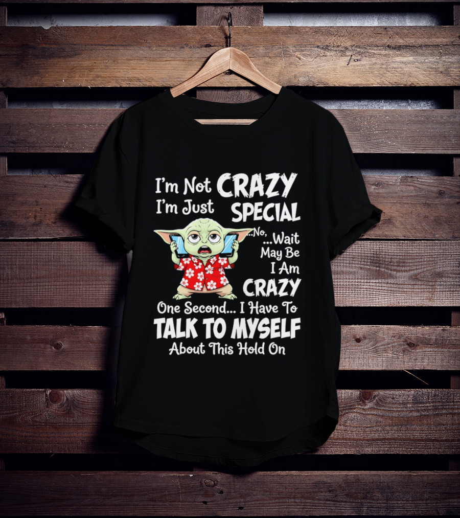 I'm Not Crazy I'm Just Special No Wait May Be I Am Crazy One Second I Have To Talk To Myself Baby Yoda T-Shirt
