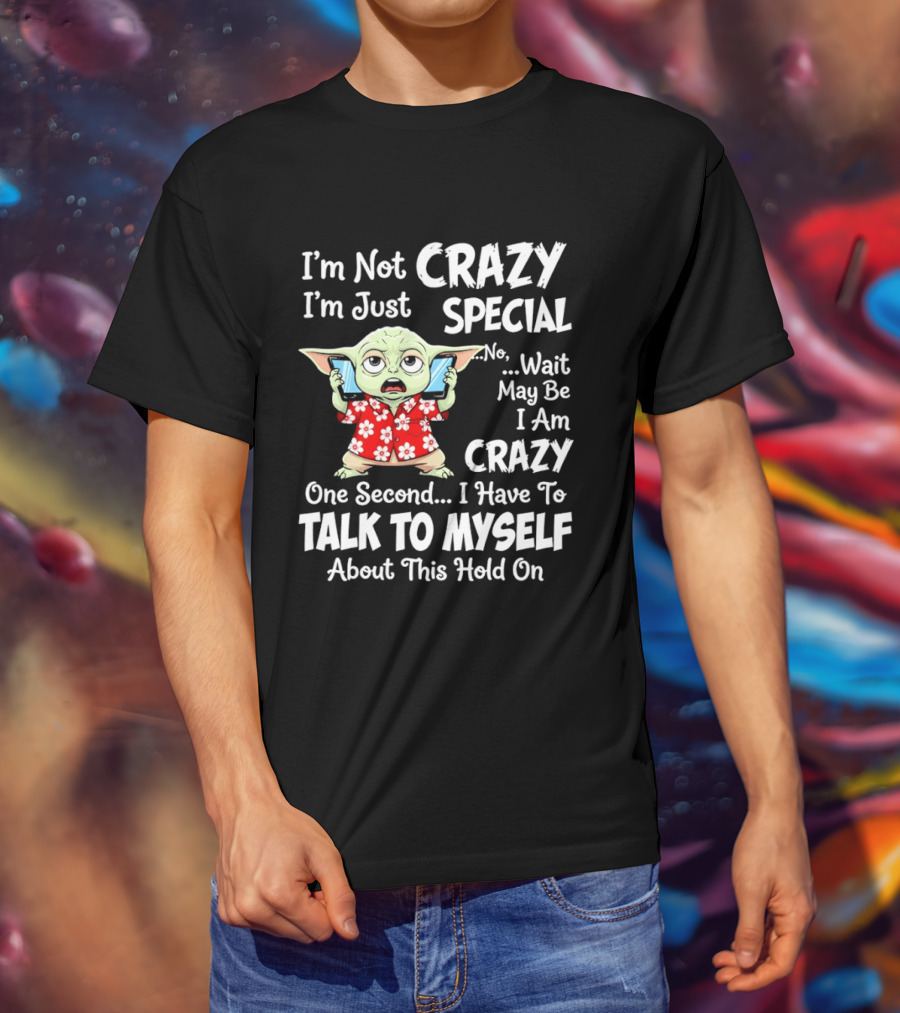 I'm Not Crazy I'm Just Special No Wait May Be I Am Crazy One Second I Have To Talk To Myself Baby Yoda T-Shirt