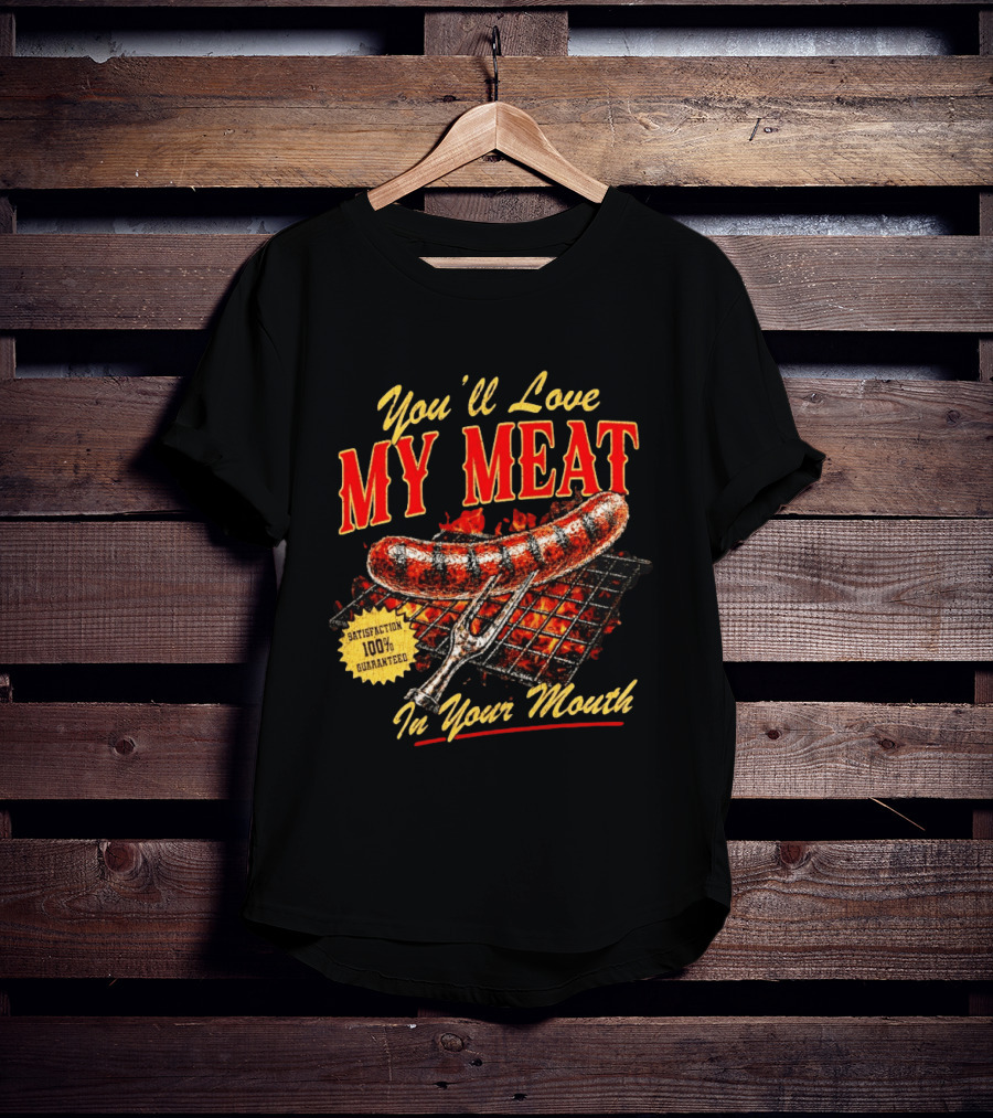 You'll Love My Meat Satisfaction Guaranteed In Your Mouth Sausage Grill T-Shirt