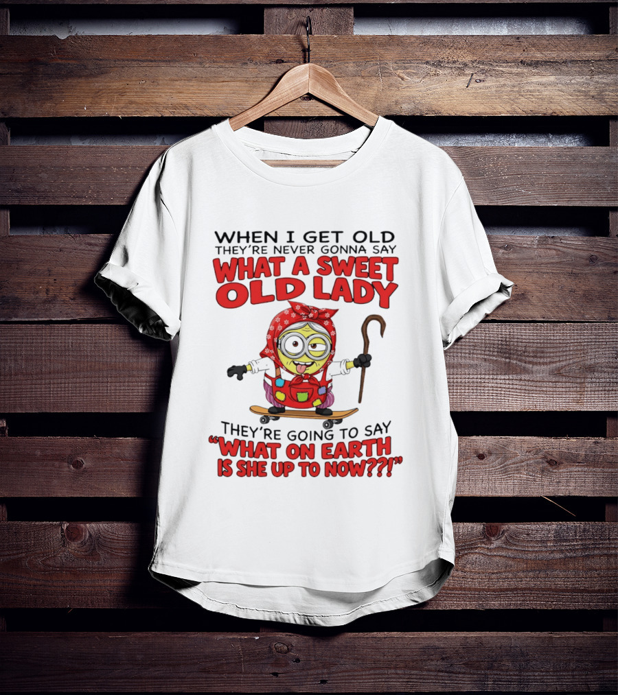 When I Get Old They're Going To Say What On Earth Is She Up To Now Minion T-Shirt