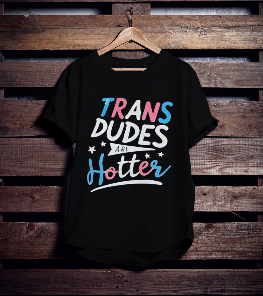 Trans Dudes Are Hotter Stars T-Shirt