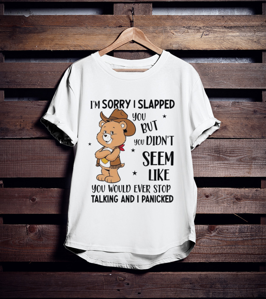 I'm Sorry I Slapped You But You Didn't Seem Like You Would Ever Stop Talking And I Panicked Cowboy Bear T-Shirt
