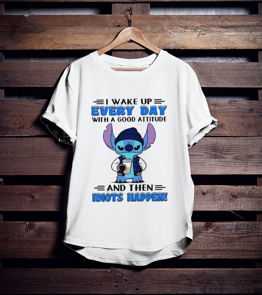 Stitch I Wake Up Every Day With A Good Attitude And Then Idiots Happen T-Shirt