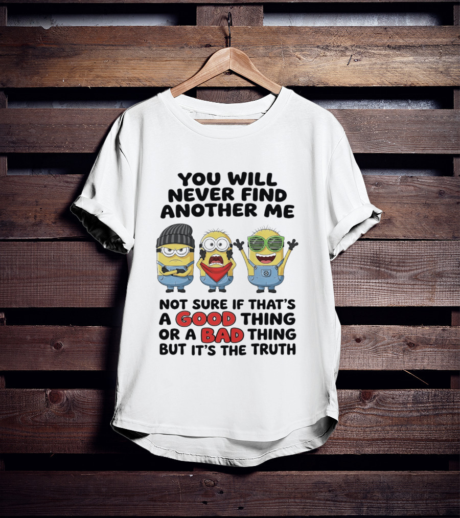 You Will Never Find Another Me Minions Not Sure If Good Thing Or Bad Thing T-Shirt
