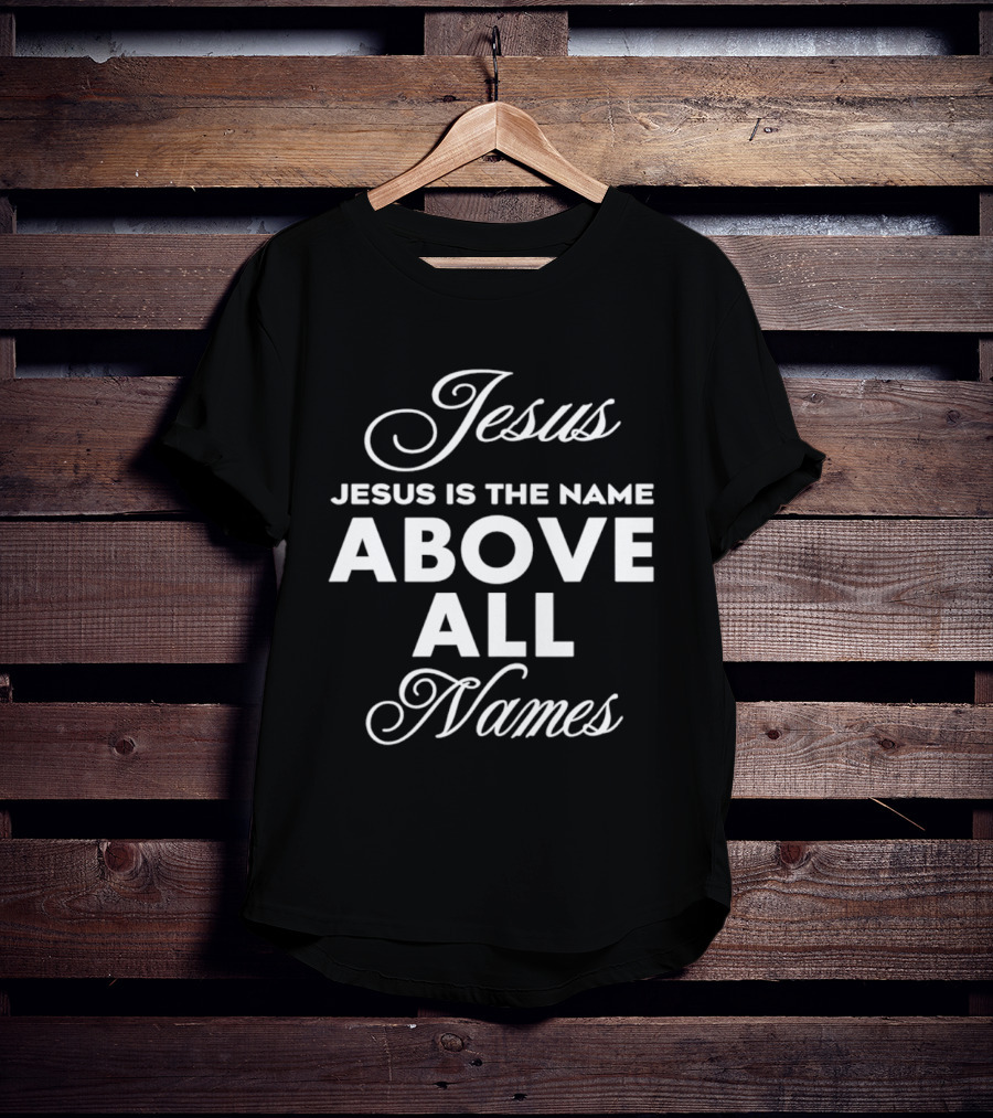 Jesus Is The Name Above All Names T-Shirt