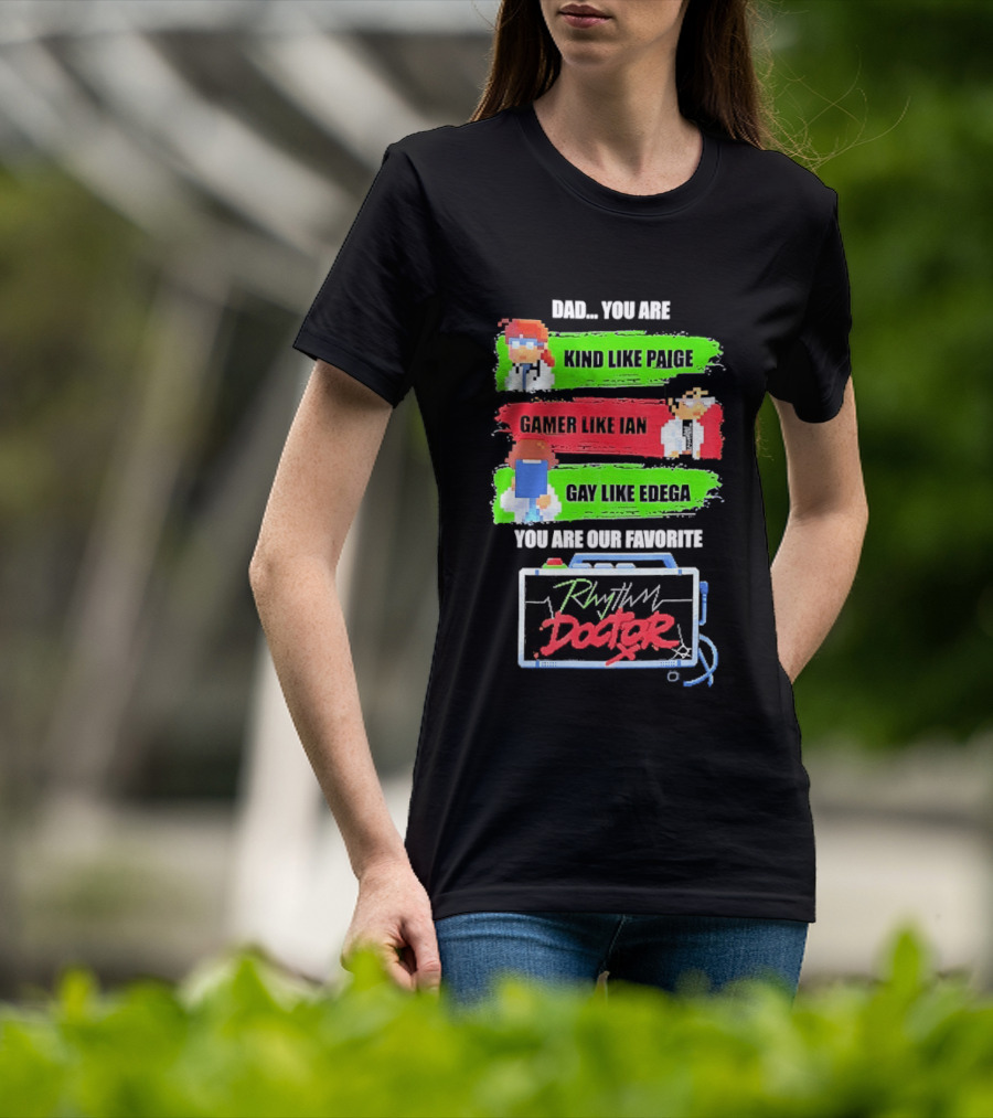 Rhythm Doctor Dad You Are Kind Like Paige Gamer Like Ian Gay Like Edega You Are Our Favorite T-Shirt